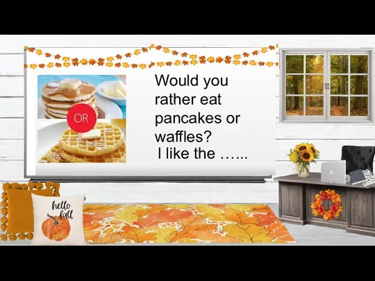 Would you rather eat pancakes or waffles? I like the …...