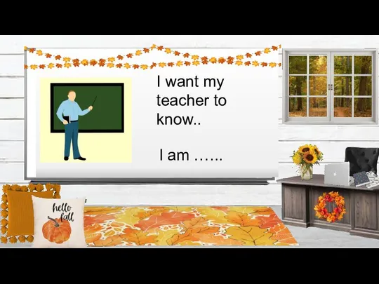 I want my teacher to know.. I am …...