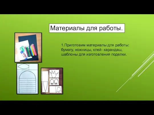 Материалы для работы. 1.Приготовим материалы для работы: бумагу, ножницы, клей- карандаш, шаблоны для изготовления поделки.