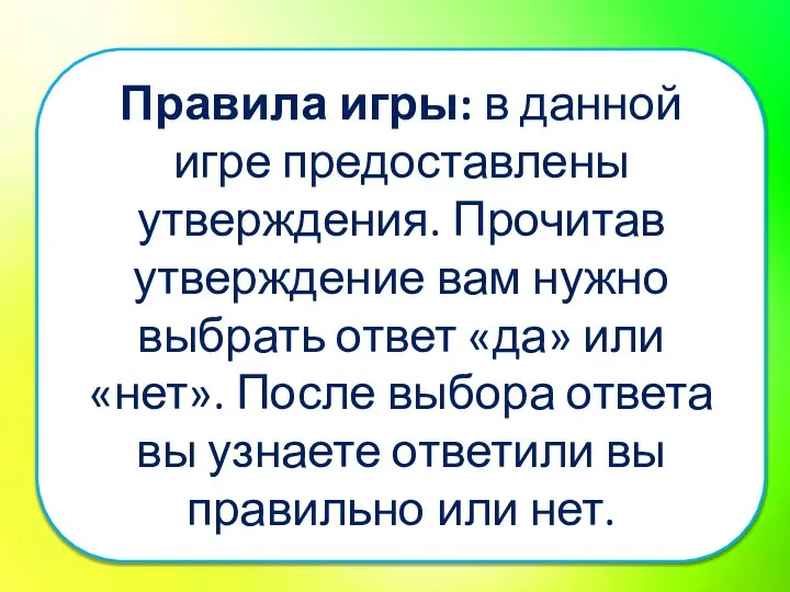 Правила игры: в данной игре предоставлены утверждения. Прочитав утверждение вам нужно