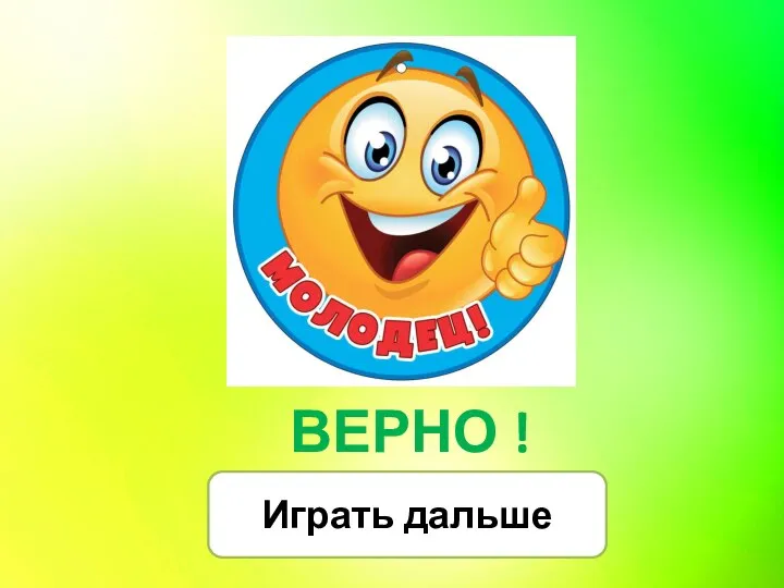 ВЕРНО ! Играть дальше