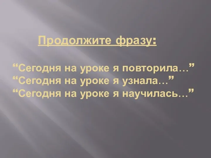 Продолжите фразу: “Сегодня на уроке я повторила…” “Сегодня на уроке я