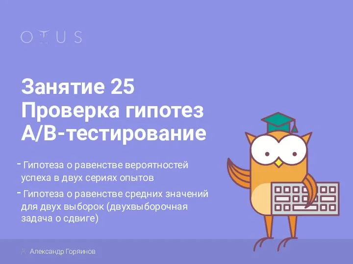 Занятие 25 Проверка гипотез A/B-тестирование Гипотеза о равенстве вероятностей успеха в