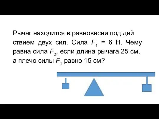 Рычаг на­хо­дит­ся в рав­но­ве­сии под дей­стви­ем двух сил. Сила F1 =