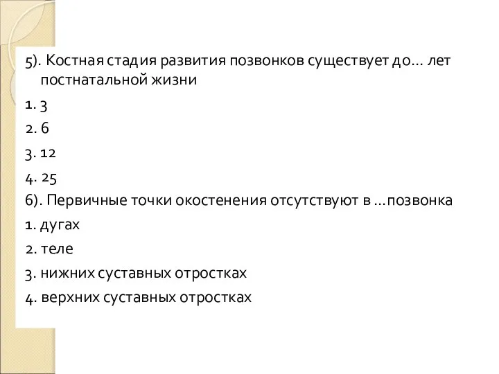 5). Костная стадия развития позвонков существует до… лет постнатальной жизни 1.