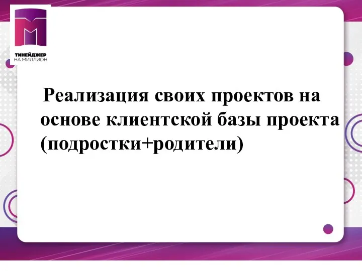 Реализация своих проектов на основе клиентской базы проекта (подростки+родители)