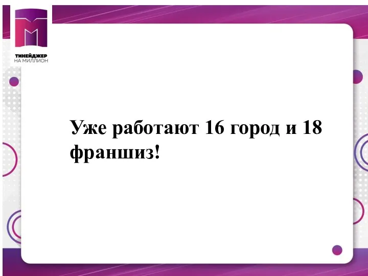 Уже работают 16 город и 18 франшиз!