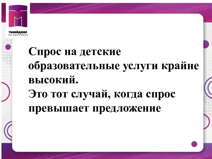 Спрос на детские образовательные услуги крайне высокий. Это тот случай, когда спрос превышает предложение