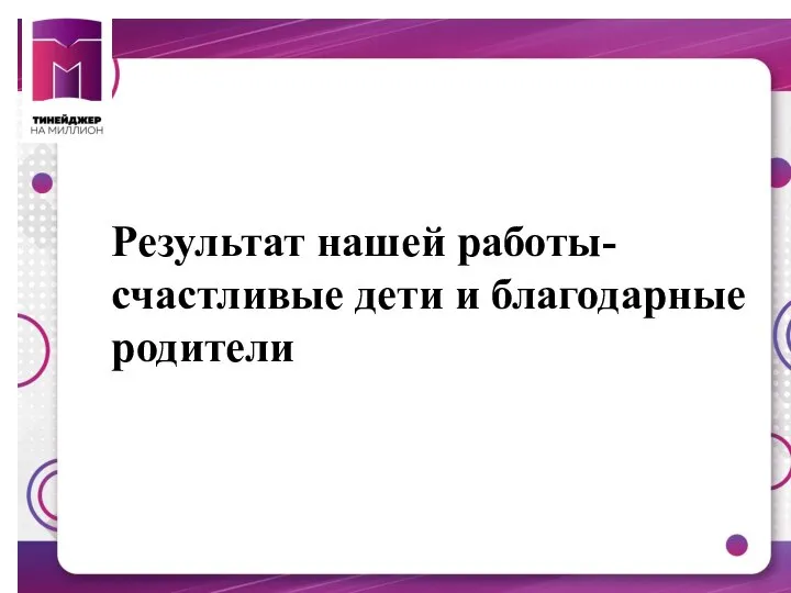 Результат нашей работы- счастливые дети и благодарные родители