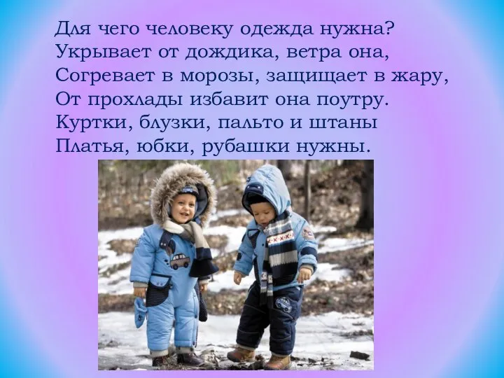 Для чего человеку одежда нужна? Укрывает от дождика, ветра она, Согревает