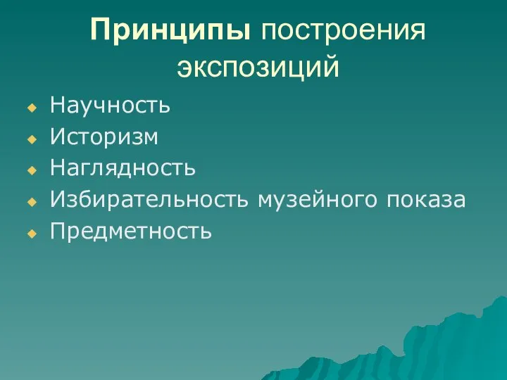 Принципы построения экспозиций Научность Историзм Наглядность Избирательность музейного показа Предметность