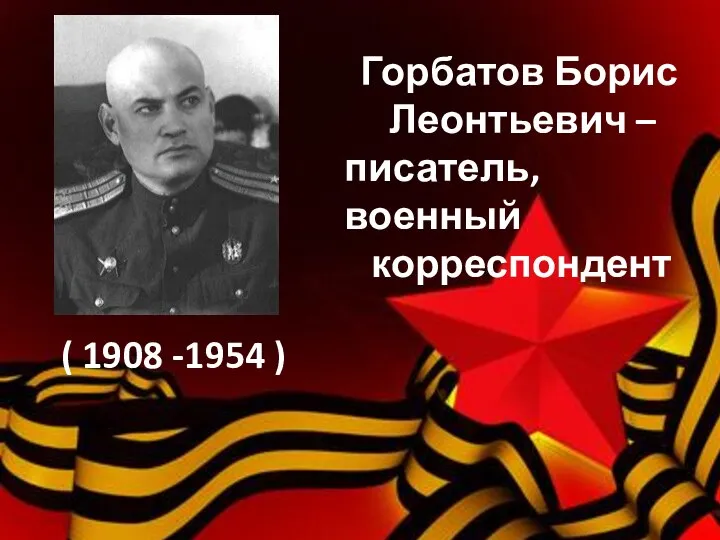 Горбатов Борис Леонтьевич – писатель, военный корреспондент ( 1908 -1954 )