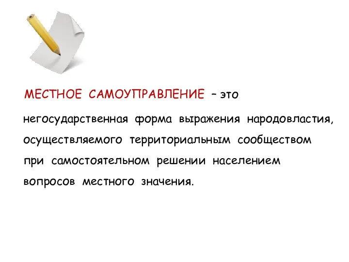 МЕСТНОЕ САМОУПРАВЛЕНИЕ – это негосударственная форма выражения народовластия, осуществляемого территориальным сообществом