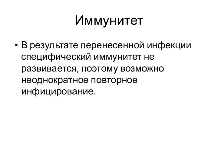 Иммунитет В результате перенесенной инфекции специфический иммунитет не развивается, поэтому возможно неоднократное повторное инфицирование.