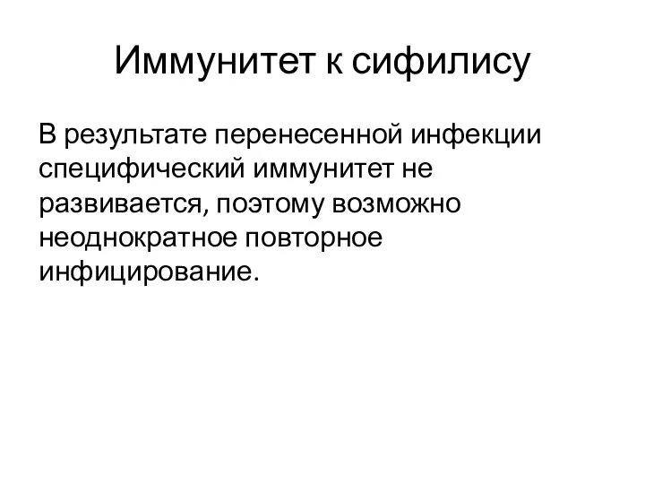 Иммунитет к сифилису В результате перенесенной инфекции специфический иммунитет не развивается, поэтому возможно неоднократное повторное инфицирование.