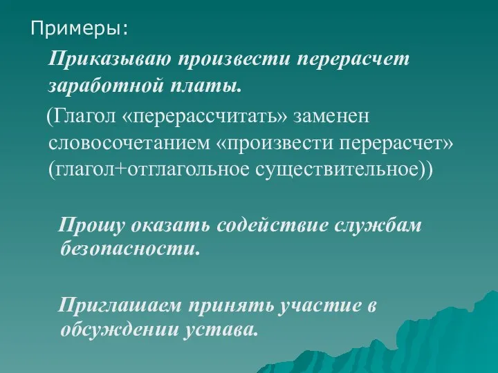 Примеры: Приказываю произвести перерасчет заработной платы. (Глагол «перерассчитать» заменен словосочетанием «произвести