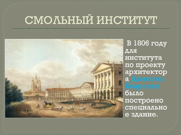 СМОЛЬНЫЙ ИНСТИТУТ В 1806 году для института по проекту архитектора Джакомо Кваренги было построено специальное здание.