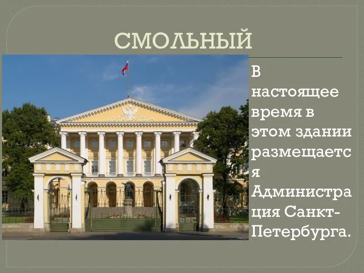 СМОЛЬНЫЙ В настоящее время в этом здании размещается Администрация Санкт-Петербурга.