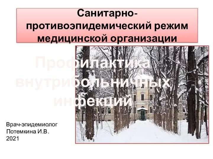 Санитарно-противоэпидемический режим медицинской организации Врач-эпидемиолог Потемкина И.В. 2021 Профилактика внутрибольничных инфекций