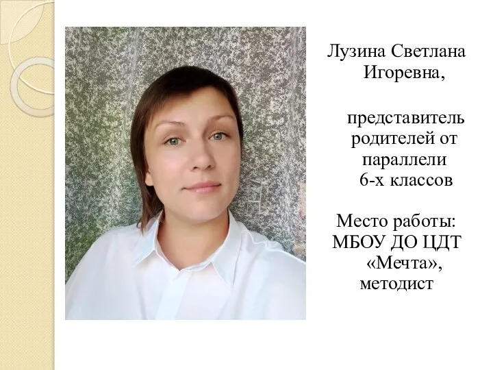 Лузина Светлана Игоревна, представитель родителей от параллели 6-х классов Место работы: МБОУ ДО ЦДТ «Мечта», методист