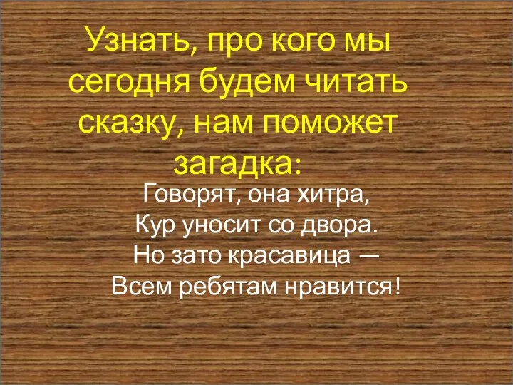 Говорят, она хитра, Кур уносит со двора. Но зато красавица —