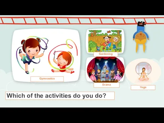 Which of the activities do you do? Gardening Yoga Gymnastics Drama