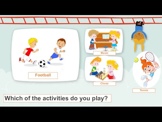 Which of the activities do you play? Football Tennis Chess Music