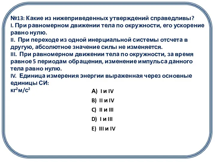 №13: Какие из нижеприведенных утверждений справедливы? I. При равномерном движении тела