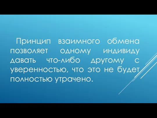 . Принцип взаимного обмена позволяет одному индивиду давать что-либо другому с