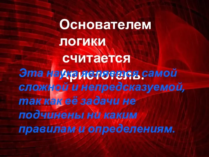 Основателем логики считается Аристотель. Эта наука является самой сложной и непредсказуемой,