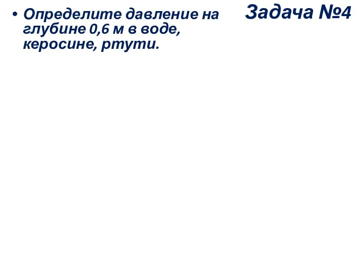 Задача №4 Определите давление на глубине 0,6 м в воде, керосине, ртути.