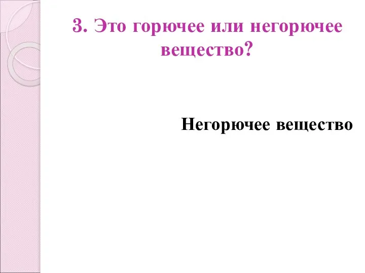 3. Это горючее или негорючее вещество? Негорючее вещество