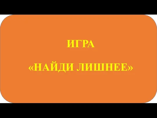 ИГРА «НАЙДИ ЛИШНЕЕ»