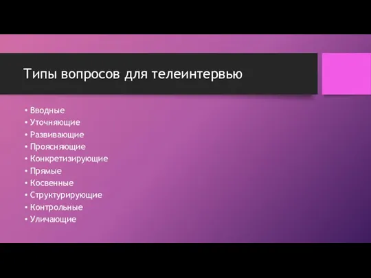 Типы вопросов для телеинтервью Вводные Уточняющие Развивающие Проясняющие Конкретизирующие Прямые Косвенные Структурирующие Контрольные Уличающие