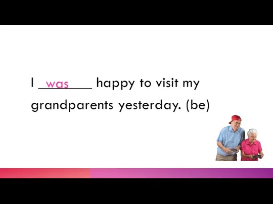 I _______ happy to visit my grandparents yesterday. (be) was