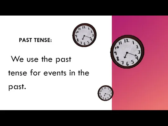 PAST TENSE: We use the past tense for events in the past.