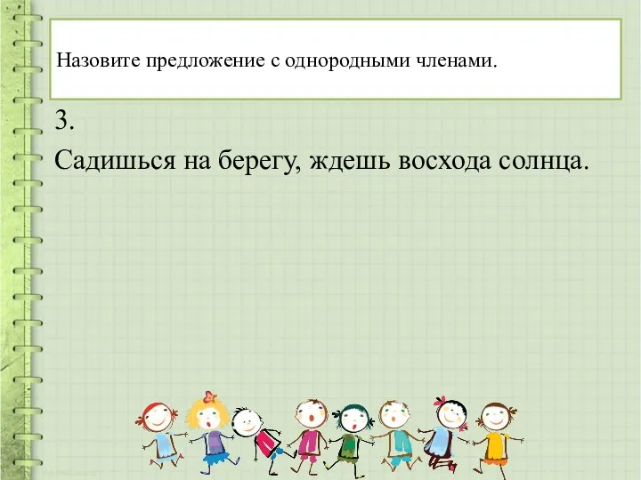 Назовите предложение с однородными членами. 3. Садишься на берегу, ждешь восхода солнца.