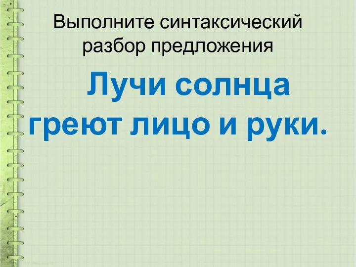 Выполните синтаксический разбор предложения Лучи солнца греют лицо и руки.