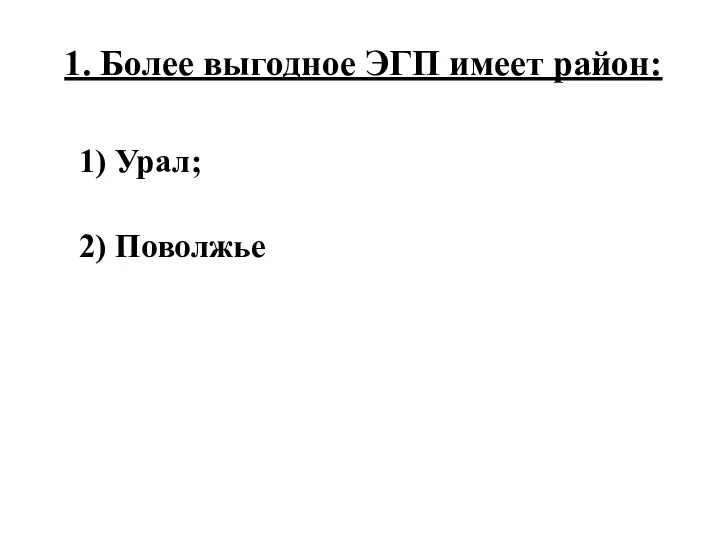 1. Более выгодное ЭГП имеет район: 1) Урал; 2) Поволжье