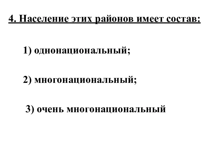 4. Население этих районов имеет состав: 1) однонациональный; 2) многонациональный; 3) очень многонациональный