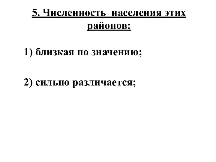 5. Численность населения этих районов: 1) близкая по значению; 2) сильно различается;