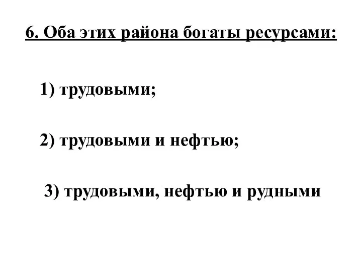 6. Оба этих района богаты ресурсами: 1) трудовыми; 2) трудовыми и