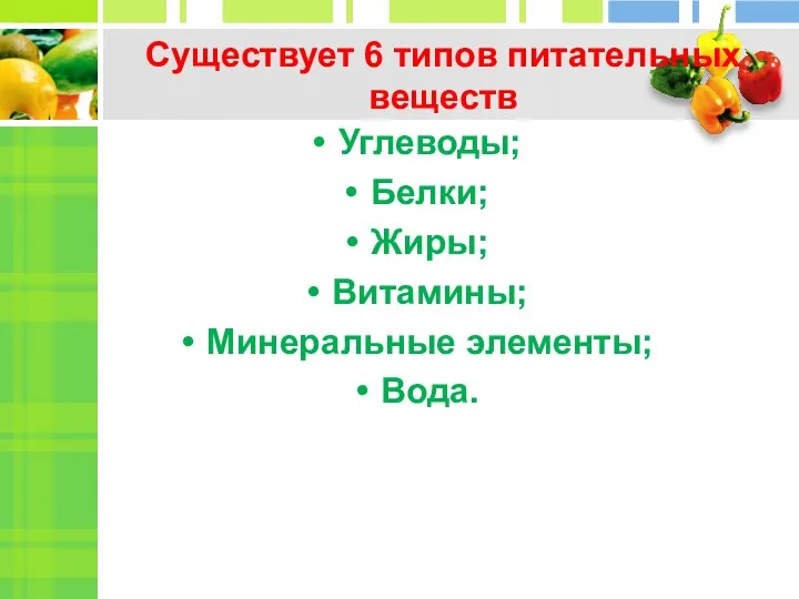 Существует 6 типов питательных веществ Углеводы; Белки; Жиры; Витамины; Минеральные элементы; Вода.