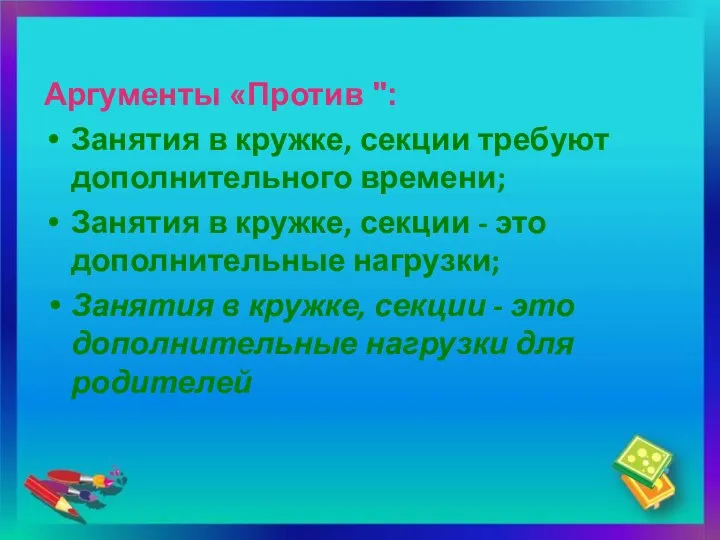 Аргументы «Против ": Занятия в кружке, секции требуют дополнительного времени; Занятия