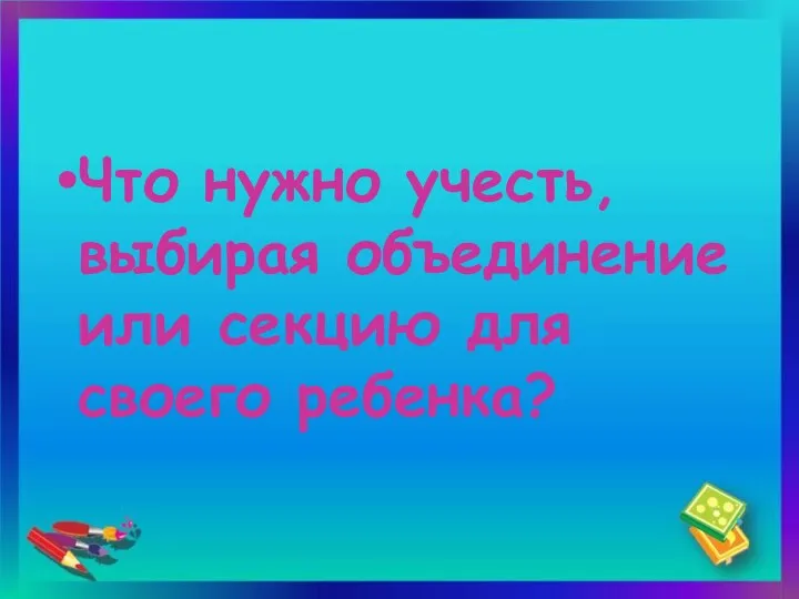 Что нужно учесть, выбирая объединение или секцию для своего ребенка?