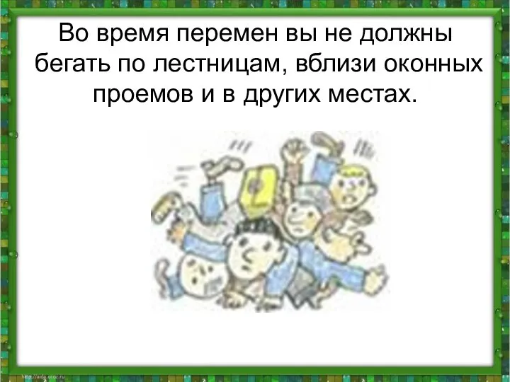 Во время перемен вы не должны бегать по лестницам, вблизи оконных проемов и в других местах.