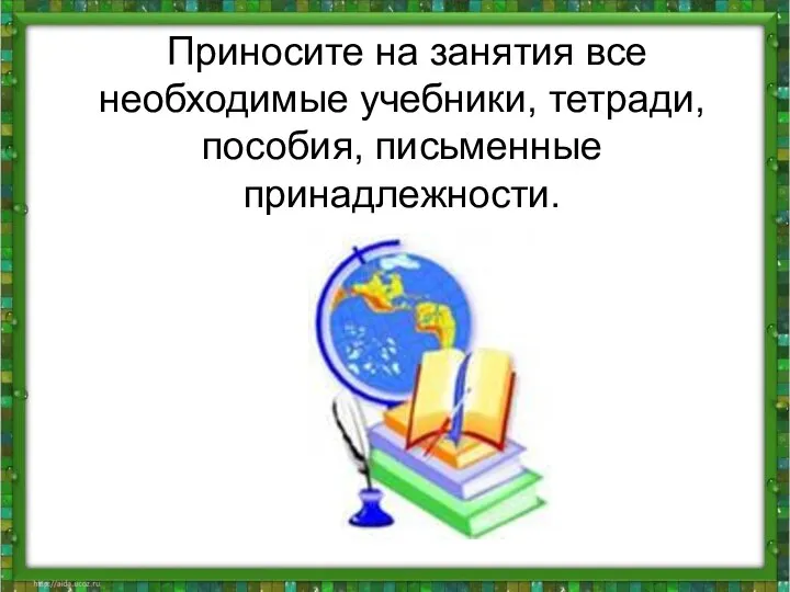 Приносите на занятия все необходимые учебники, тетради, пособия, письменные принадлежности.