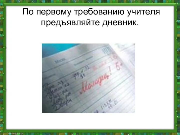 По первому требованию учителя предъявляйте дневник.