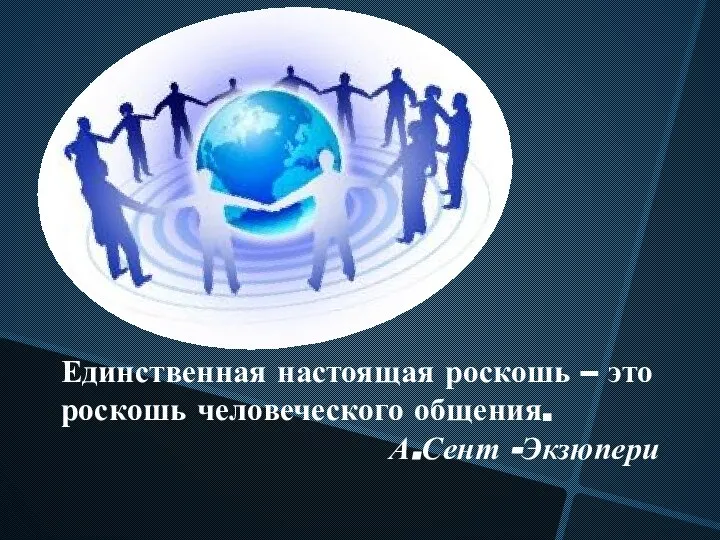 Единственная настоящая роскошь – это роскошь человеческого общения. А.Сент -Экзюпери