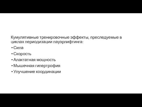 Кумулятивные тренировочные эффекты, преследуемые в циклах периодизации пауэрлифтинга: Сила Скорость Алактатная мощность Мышечная гипертрофия Улучшение координации